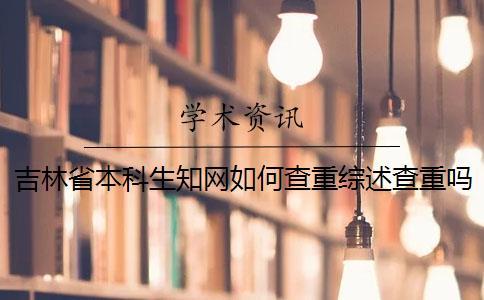 吉林省本科生知網如何查重？綜述查重嗎？