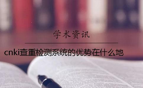 cnki查重檢測系統的優勢在什么地方？