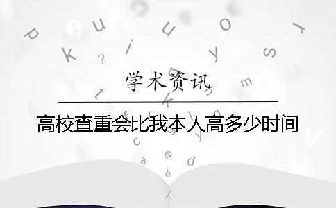 高校查重會(huì)比我本人高多少時(shí)間