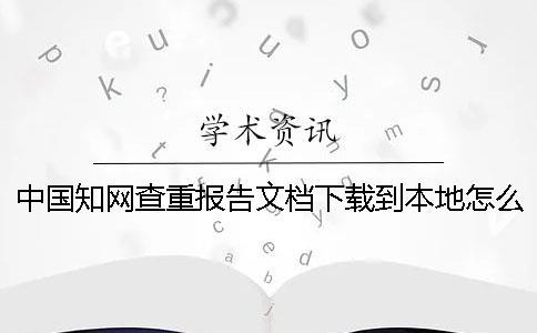 中國知網查重報告文檔下載到本地怎么驗證是否山寨