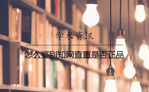 怎么鑒別知網查重是否正品