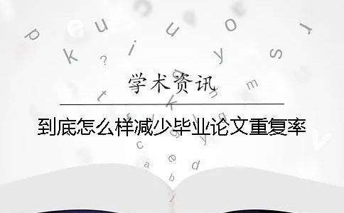 到底怎么樣減少畢業(yè)論文重復(fù)率