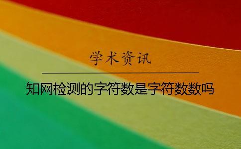 知網檢測的字符數是字符數數嗎？