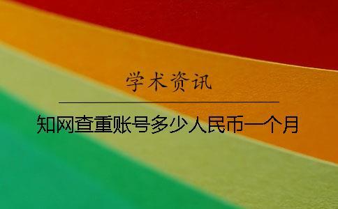 知網查重賬號多少人民幣一個月