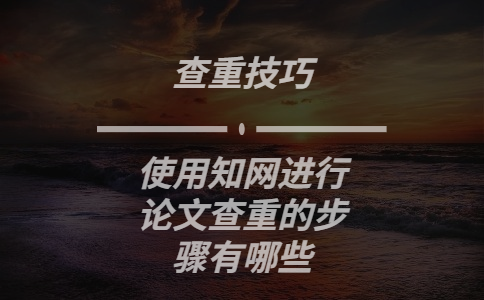 使用知網進行論文查重的步驟有哪些