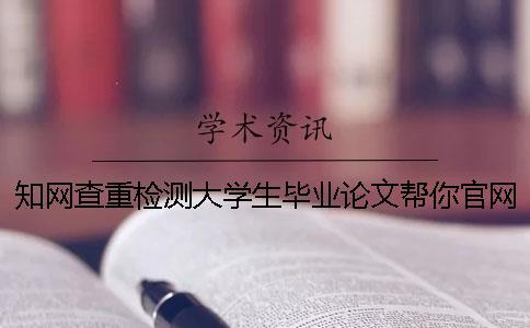 知網查重檢測大學生畢業論文幫你官網驗證是否真的