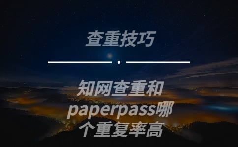 知網查重和paperpass哪個重復率高