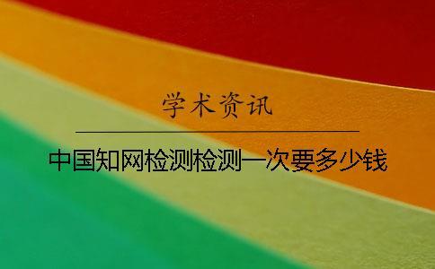 中國知網(wǎng)檢測檢測一次要多少錢