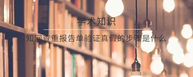 知網查重報告單驗證真假的步驟是什么