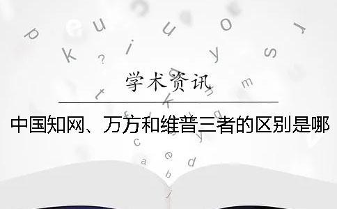 中國知網、萬方和維普三者的區別是哪一個？？