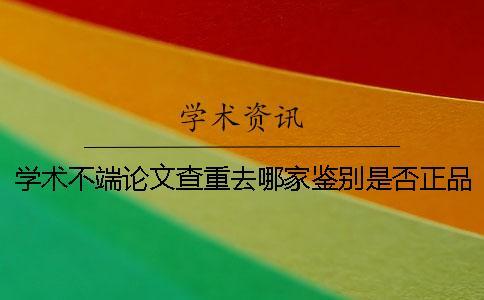 學術不端論文查重去哪家鑒別是否正品