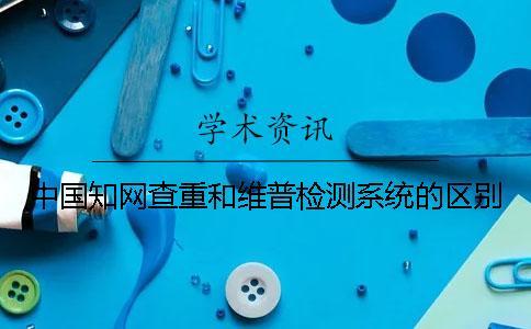 中國知網查重和維普檢測系統(tǒng)的區(qū)別