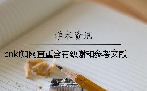 cnki知網(wǎng)查重含有致謝和參考文獻(xiàn)嗎