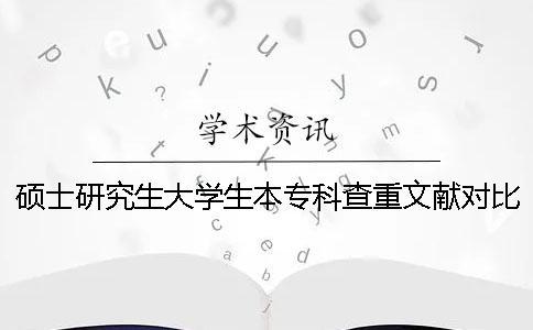 碩士研究生大學生本專科查重文獻對比庫含有哪些