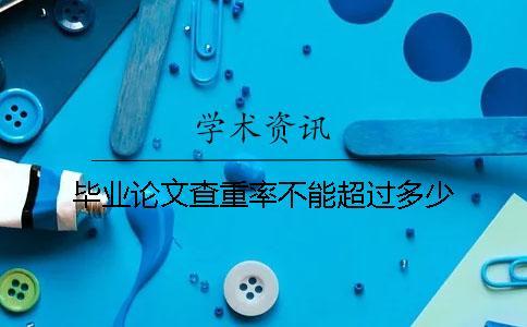 畢業(yè)論文查重率不能超過多少