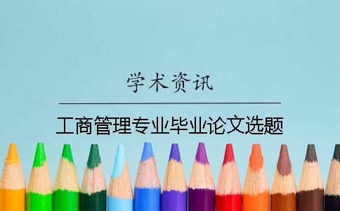 工商管理專(zhuān)業(yè)畢業(yè)論文選題