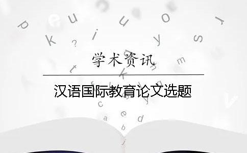 漢語國際教育論文選題