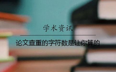 論文查重的字符數是讓你算的？