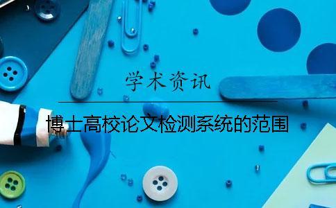 博士高校論文檢測系統的范圍