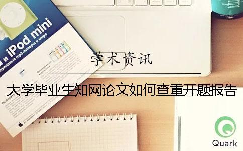 大學畢業生知網論文如何查重？開題報告要查嗎？