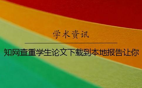 知網(wǎng)查重學(xué)生論文下載到本地報告讓你鑒定真品與贗品的