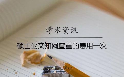 碩士論文知網查重的費用一次
