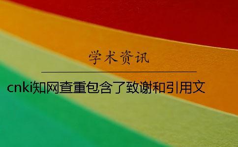 cnki知網查重包含了致謝和引用文獻嗎
