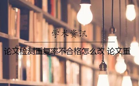 論文檢測重復(fù)率不合格怎么改？ 論文重復(fù)率不合格能畢業(yè)嗎