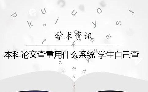 本科論文查重用什么系統(tǒng) 學(xué)生自己查重用什么