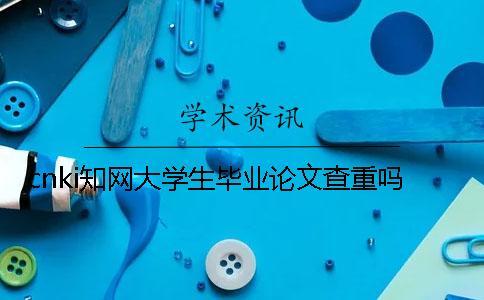 cnki知網大學生畢業論文查重嗎
