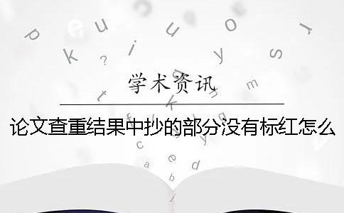 論文查重結果中抄的部分沒有標紅怎么辦？