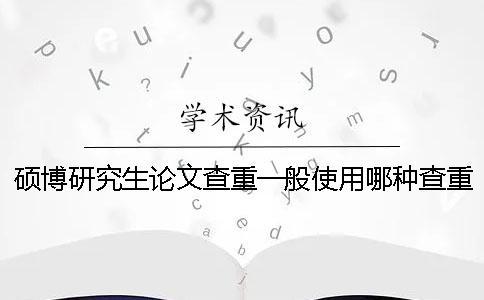 碩博研究生論文查重一般使用哪種查重系統(tǒng)？
