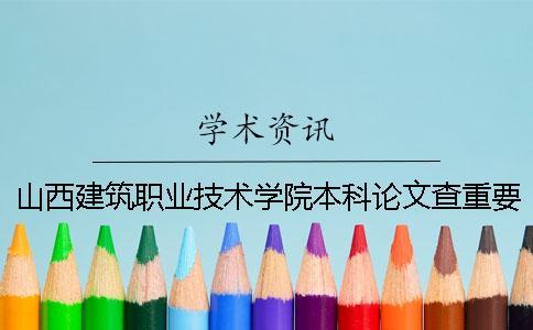 山西建筑職業(yè)技術(shù)學(xué)院本科論文查重要求及重復(fù)率 山西建筑職業(yè)技術(shù)學(xué)院是本科還是專科