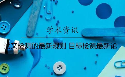 論文檢測的最新規則 目標檢測最新論文
