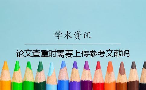 論文查重時需要上傳參考文獻嗎？