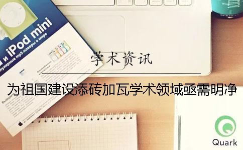 為祖國建設添磚加瓦學術領域亟需明凈