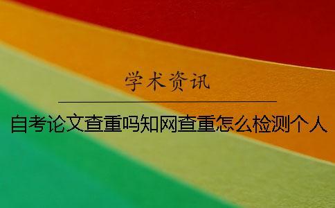 自考論文查重嗎？知網(wǎng)查重怎么檢測個人論文？