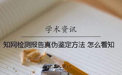知網檢測報告真偽鑒定方法 怎么看知網檢測報告真偽