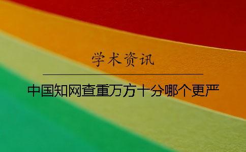 中國知網查重萬方十分哪個更嚴
