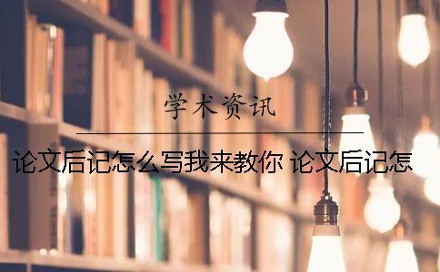 論文后記怎么寫我來教你 論文后記怎么寫范文