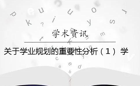 關(guān)于學(xué)業(yè)規(guī)劃的重要性分析（1） 學(xué)業(yè)規(guī)劃書能力分析