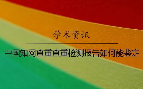 中國知網(wǎng)查重查重檢測報告如何能鑒定真與假的