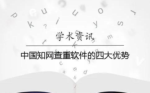 中國(guó)知網(wǎng)查重軟件的四大優(yōu)勢(shì)