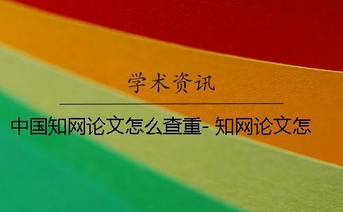 中國知網論文怎么查重- 知網論文怎么閱讀