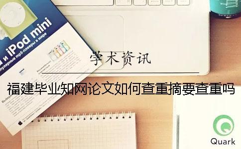 福建畢業(yè)知網(wǎng)論文如何查重？摘要查重嗎？