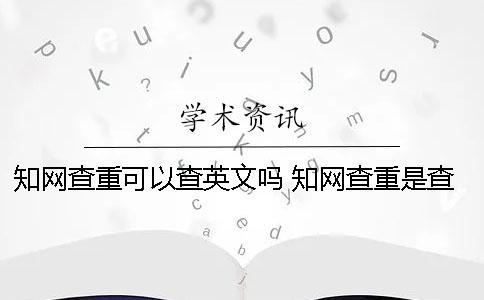 知網查重可以查英文嗎 知網查重是查截止到什么時候的