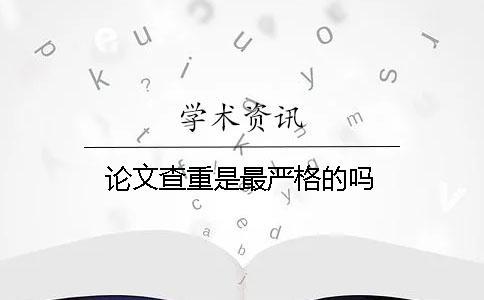 論文查重是最嚴格的嗎？