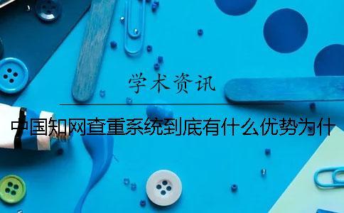 中國知網查重系統到底有什么優勢為什么那么多學校都使用