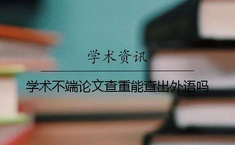 學(xué)術(shù)不端論文查重能查出外語嗎