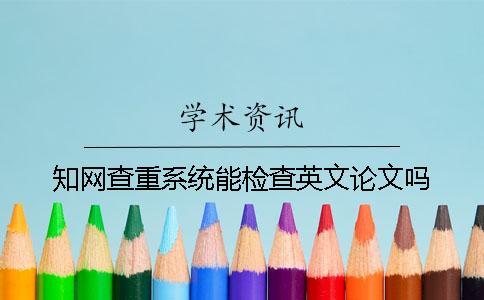 知網查重系統能檢查英文論文嗎？